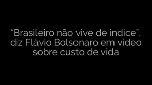 ​“Brasileiro não vive de índice”, diz Flávio Bolsonaro em vídeo sobre custo de vida 